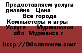 Предоставляем услуги дизайна › Цена ­ 15 000 - Все города Компьютеры и игры » Услуги   . Мурманская обл.,Мурманск г.
